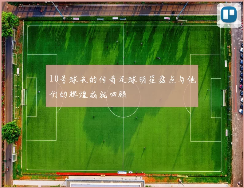 10号球衣的传奇足球明星盘点与他们的辉煌成就回顾