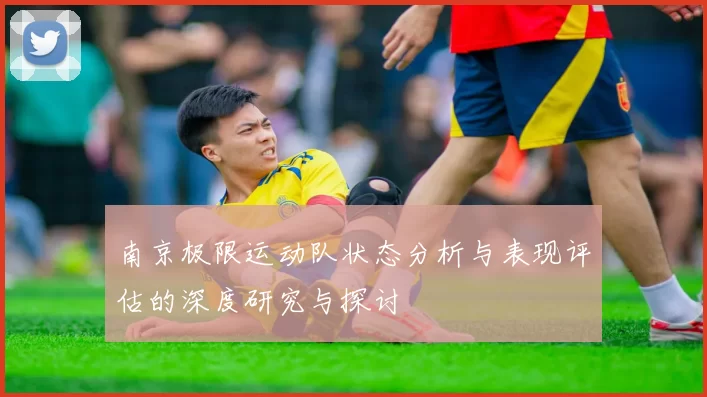 南京极限运动队状态分析与表现评估的深度研究与探讨