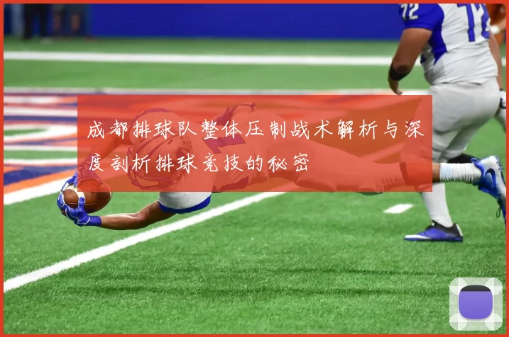 成都排球队整体压制战术解析与深度剖析排球竞技的秘密