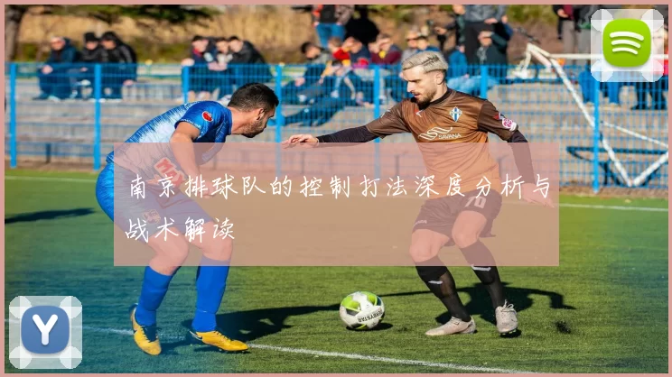 南京排球队的控制打法深度分析与战术解读