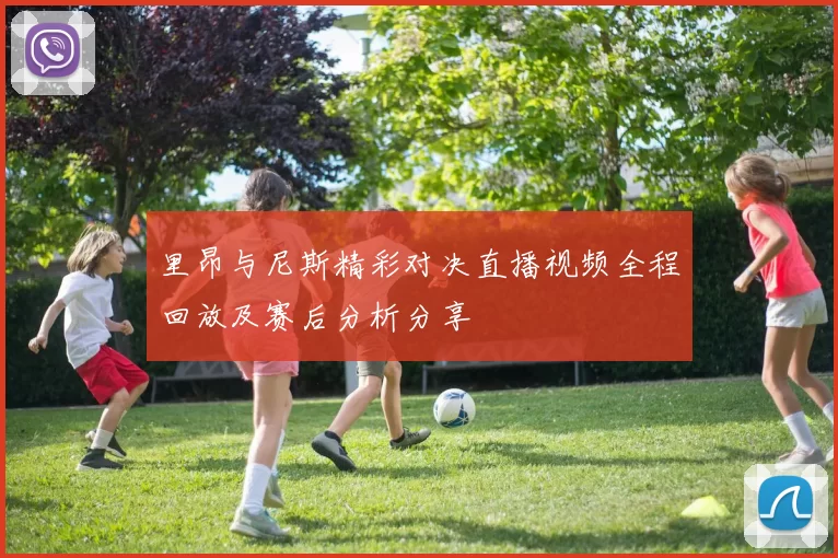 里昂与尼斯精彩对决直播视频全程回放及赛后分析分享
