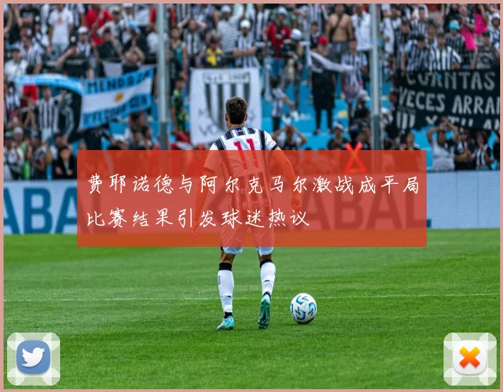 费耶诺德与阿尔克马尔激战成平局比赛结果引发球迷热议
