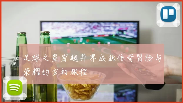 足球之星穿越异界成就传奇冒险与荣耀的玄幻旅程