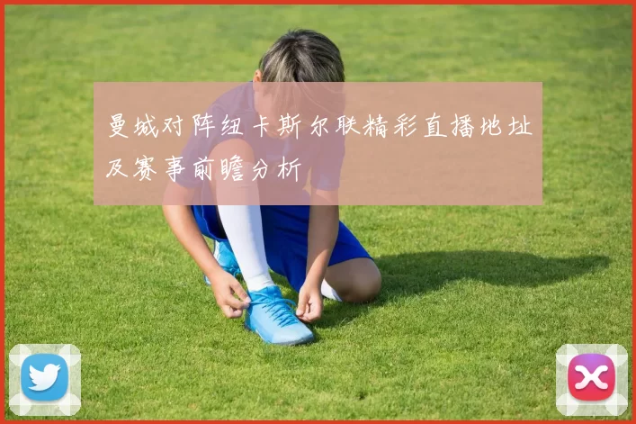 曼城对阵纽卡斯尔联精彩直播地址及赛事前瞻分析