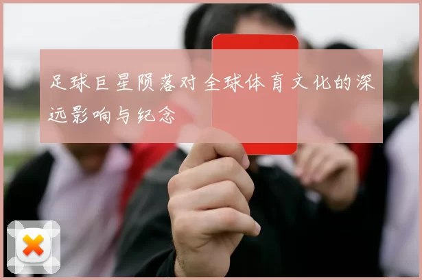 足球巨星陨落对全球体育文化的深远影响与纪念