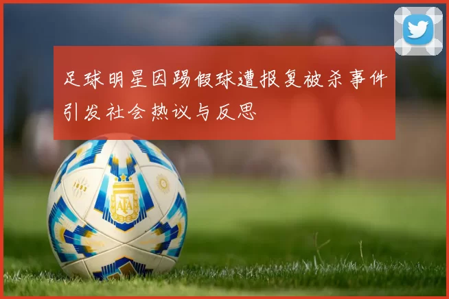 足球明星因踢假球遭报复被杀事件引发社会热议与反思