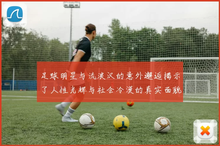 足球明星与流浪汉的意外邂逅揭示了人性光辉与社会冷漠的真实面貌