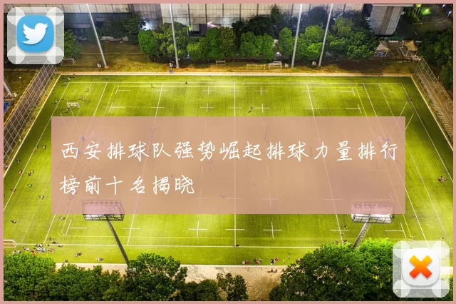 西安排球队强势崛起排球力量排行榜前十名揭晓