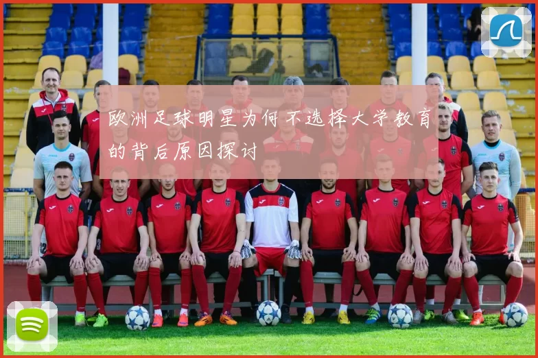 欧洲足球明星为何不选择大学教育的背后原因探讨