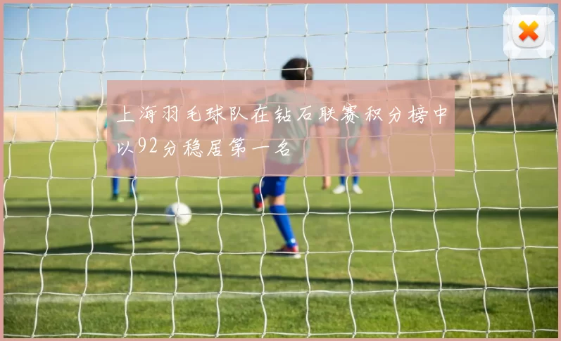 上海羽毛球队在钻石联赛积分榜中以92分稳居第一名
