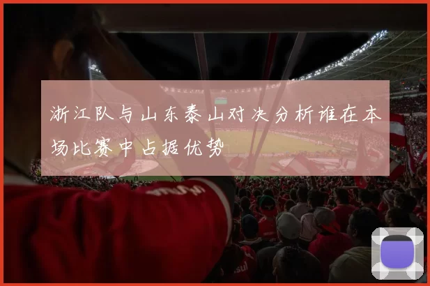 浙江队与山东泰山对决分析谁在本场比赛中占据优势