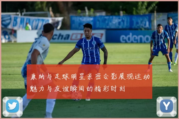 康纳与足球明星亲密合影展现运动魅力与友谊瞬间的精彩时刻
