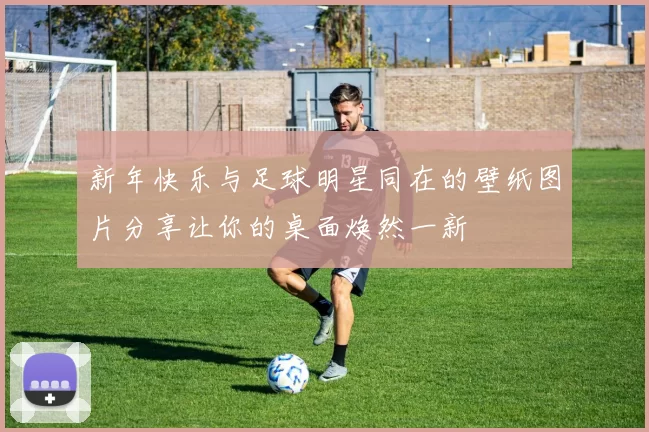新年快乐与足球明星同在的壁纸图片分享让你的桌面焕然一新