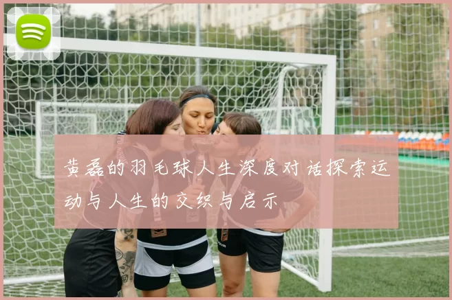 黄磊的羽毛球人生深度对话探索运动与人生的交织与启示
